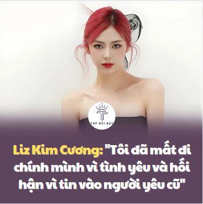Liz Kim Cương: “Tôi đã mất đi chính mình vì tình yêu và hối hận vì tin vào người yêu cũ”