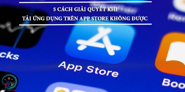 Tại sao tải ứng dụng trên app store không được 3